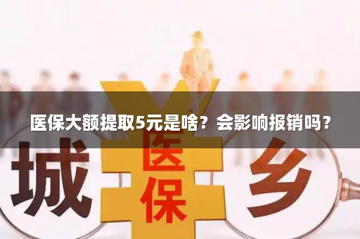 医保大额提取5元是啥？会影响报销吗？